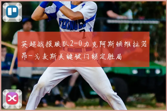 英超战报狼队2-0力克阿斯顿维拉若昂-戈麦斯关键破门锁定胜局