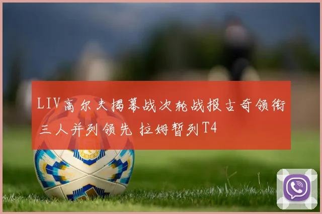 LIV高尔夫揭幕战次轮战报古奇领衔三人并列领先 拉姆暂列T4