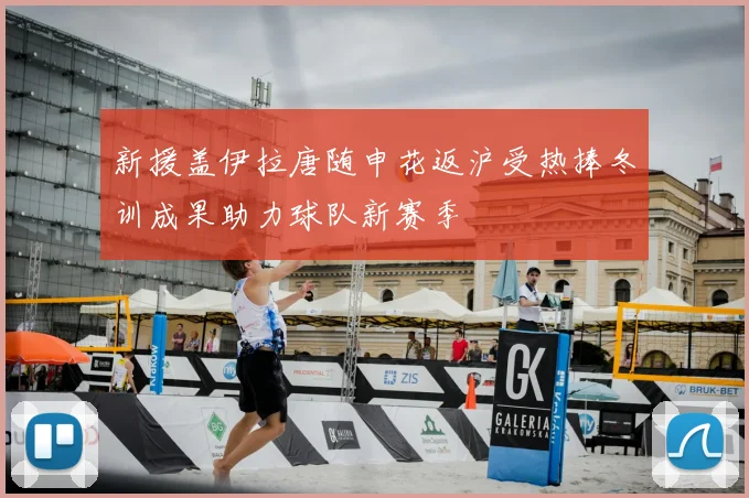 新援盖伊拉唐随申花返沪受热捧冬训成果助力球队新赛季