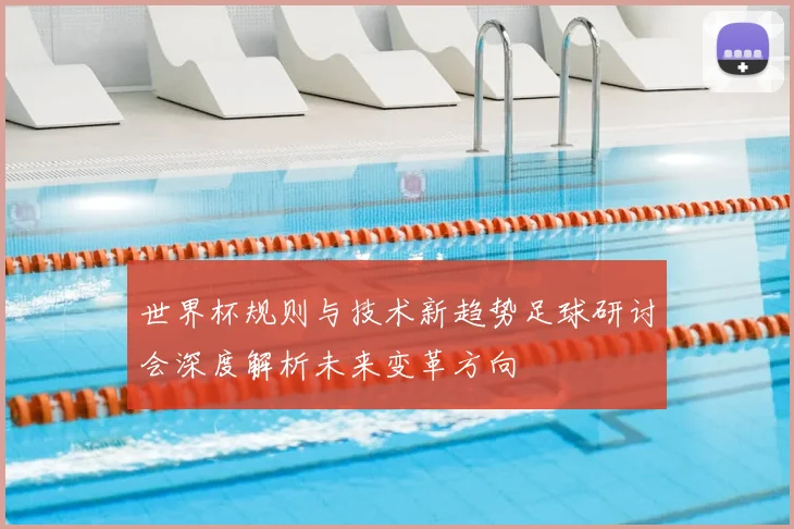 世界杯规则与技术新趋势足球研讨会深度解析未来变革方向