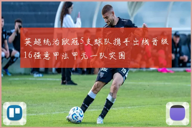 英超统治欧冠5支球队携手出线晋级16强意甲法甲无一队突围