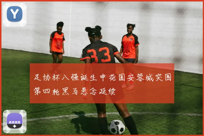 足协杯八强诞生申花国安蓉城突围第四轮黑马悬念延续