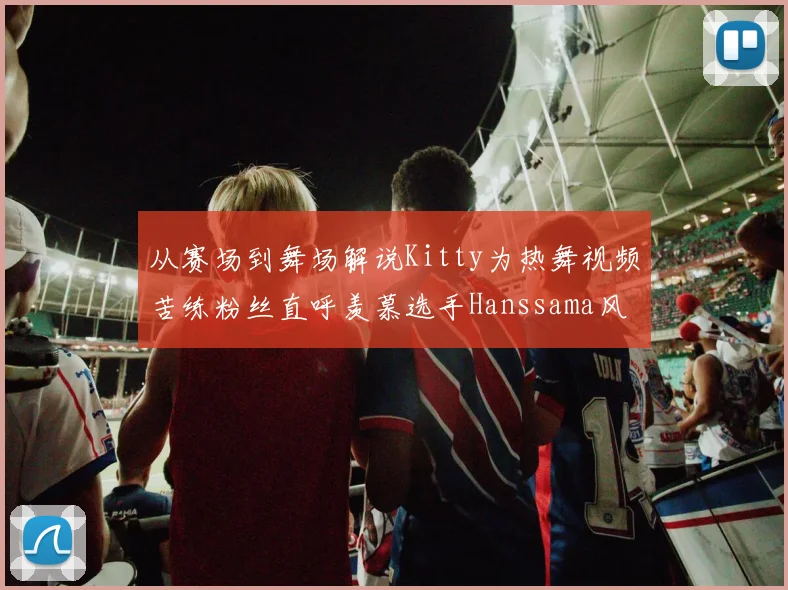 从赛场到舞场解说Kitty为热舞视频苦练粉丝直呼羡慕选手Hanssama风采